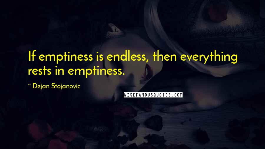 Dejan Stojanovic Quotes: If emptiness is endless, then everything rests in emptiness.