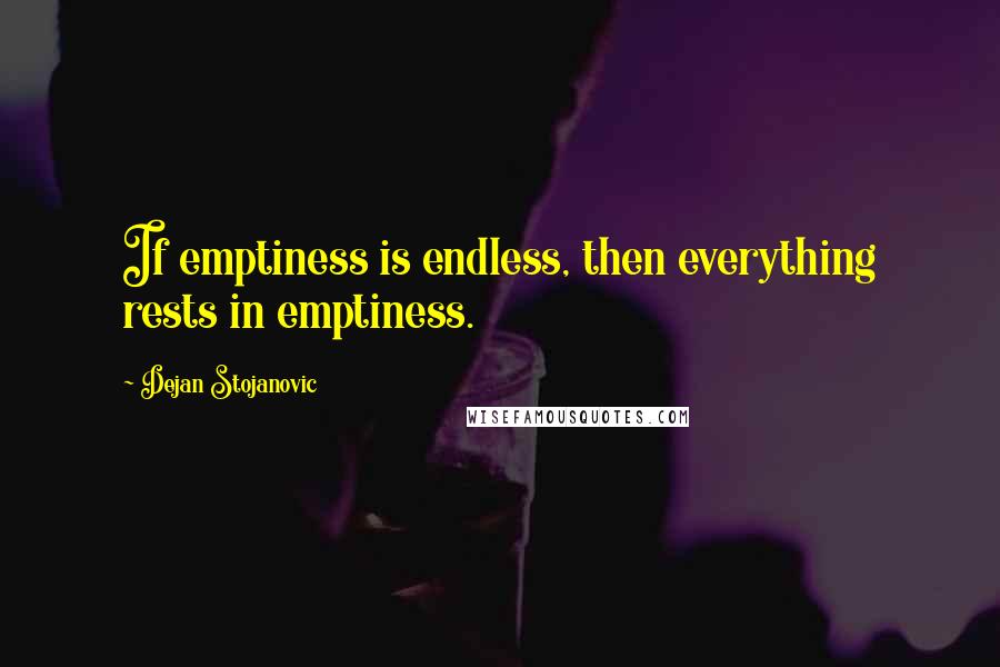 Dejan Stojanovic Quotes: If emptiness is endless, then everything rests in emptiness.