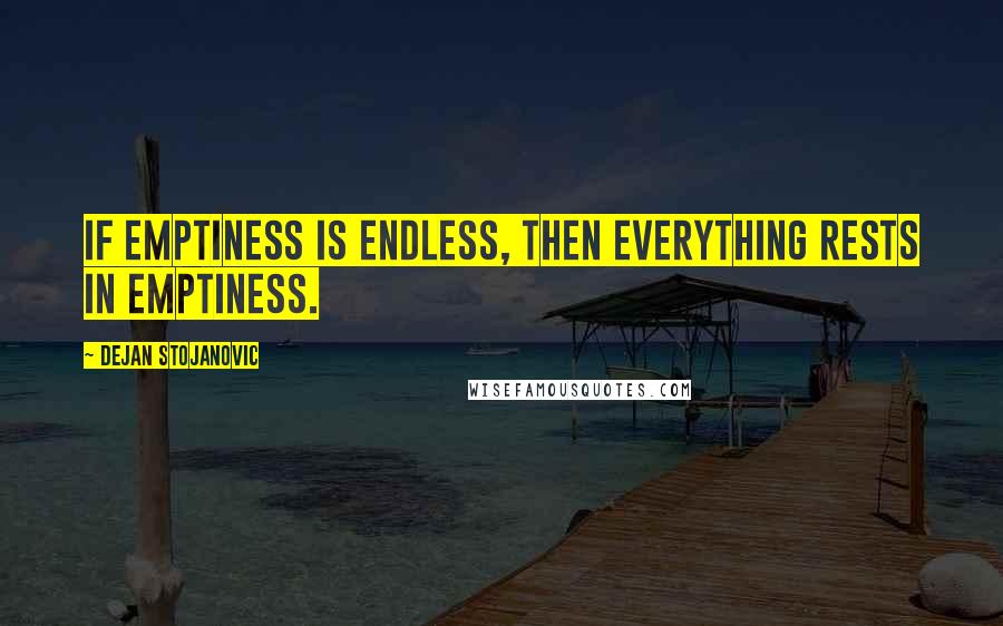 Dejan Stojanovic Quotes: If emptiness is endless, then everything rests in emptiness.