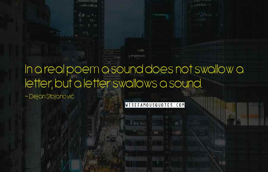 Dejan Stojanovic Quotes: In a real poem a sound does not swallow a letter, but a letter swallows a sound.