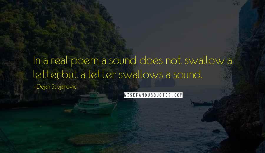 Dejan Stojanovic Quotes: In a real poem a sound does not swallow a letter, but a letter swallows a sound.