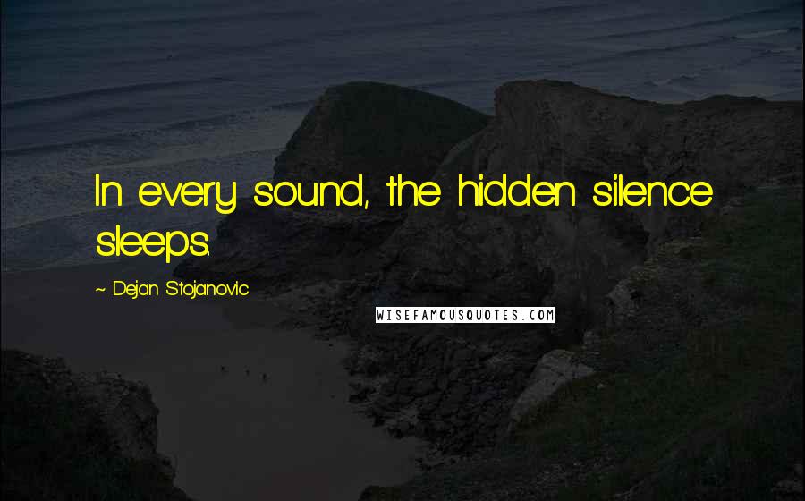 Dejan Stojanovic Quotes: In every sound, the hidden silence sleeps.