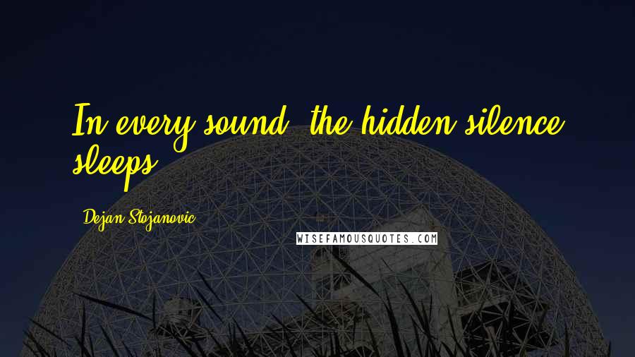 Dejan Stojanovic Quotes: In every sound, the hidden silence sleeps.