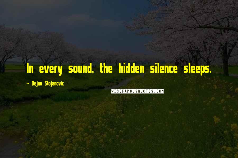 Dejan Stojanovic Quotes: In every sound, the hidden silence sleeps.