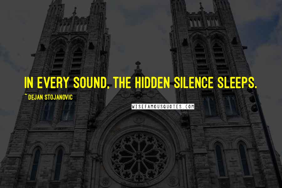 Dejan Stojanovic Quotes: In every sound, the hidden silence sleeps.