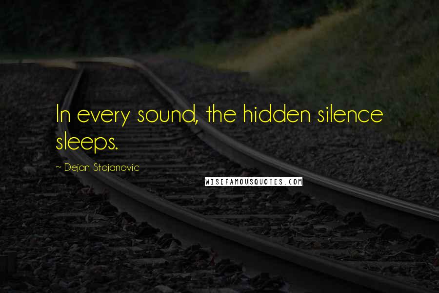 Dejan Stojanovic Quotes: In every sound, the hidden silence sleeps.