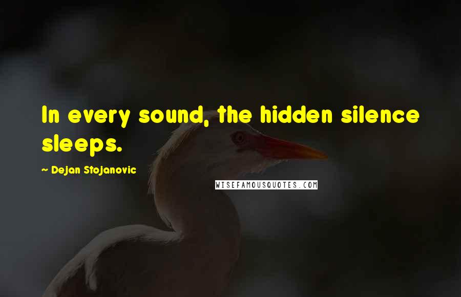 Dejan Stojanovic Quotes: In every sound, the hidden silence sleeps.