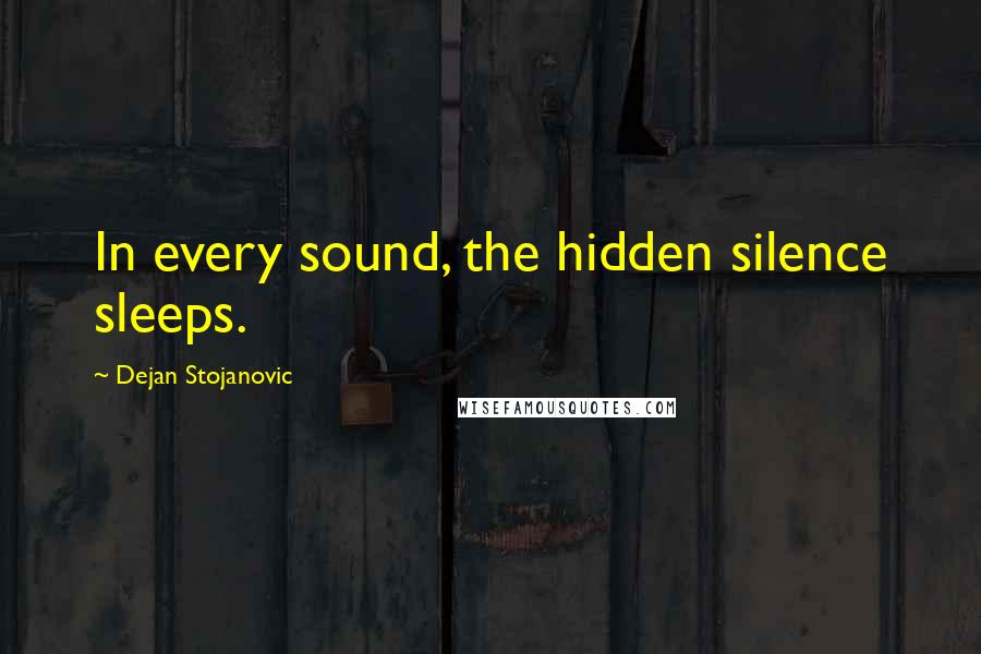 Dejan Stojanovic Quotes: In every sound, the hidden silence sleeps.