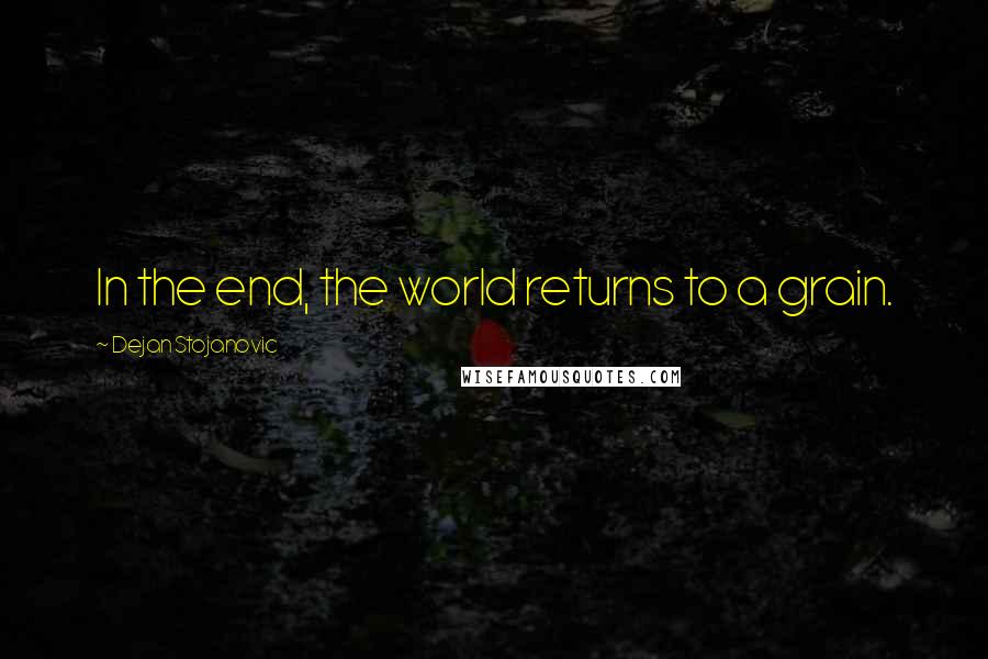 Dejan Stojanovic Quotes: In the end, the world returns to a grain.