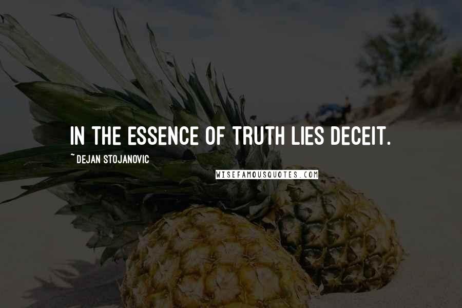 Dejan Stojanovic Quotes: In the essence of truth lies deceit.