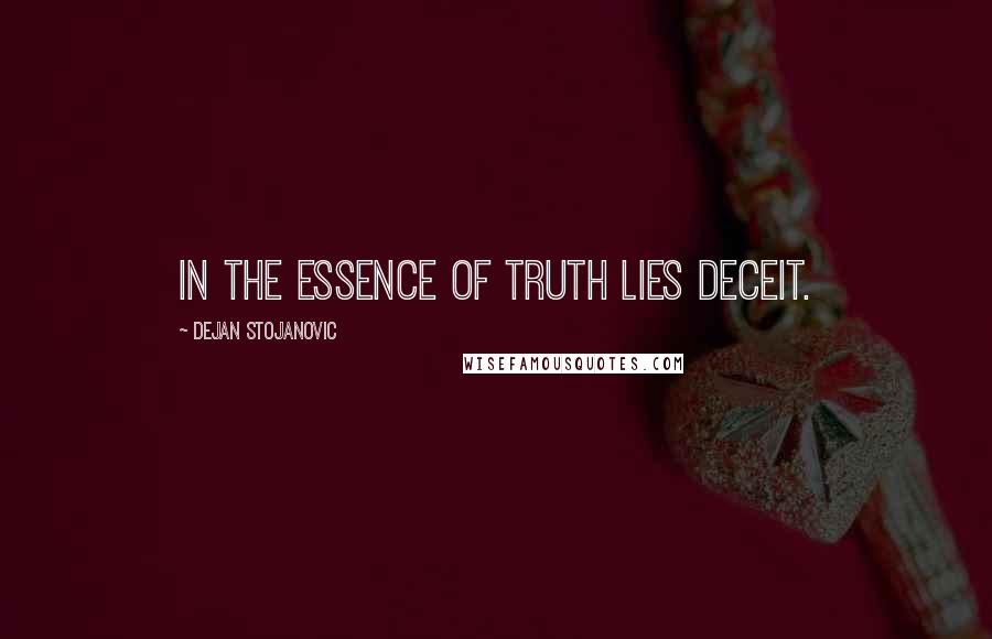 Dejan Stojanovic Quotes: In the essence of truth lies deceit.