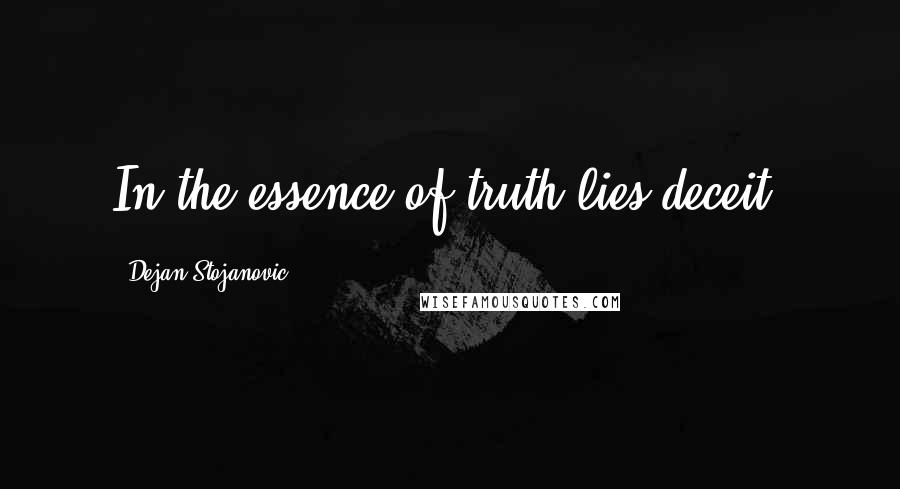 Dejan Stojanovic Quotes: In the essence of truth lies deceit.