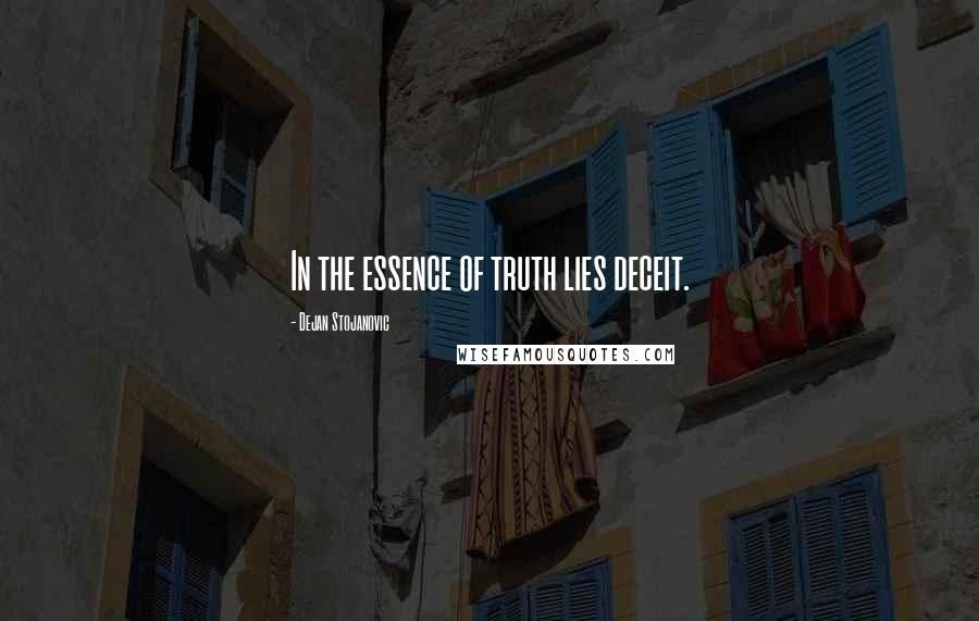 Dejan Stojanovic Quotes: In the essence of truth lies deceit.