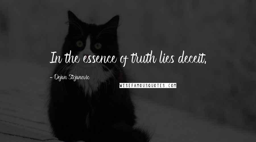 Dejan Stojanovic Quotes: In the essence of truth lies deceit.