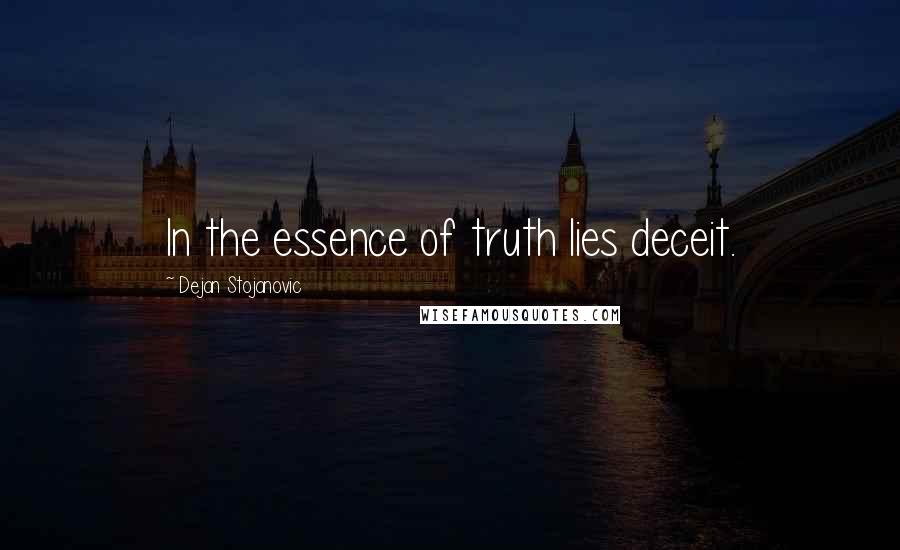 Dejan Stojanovic Quotes: In the essence of truth lies deceit.