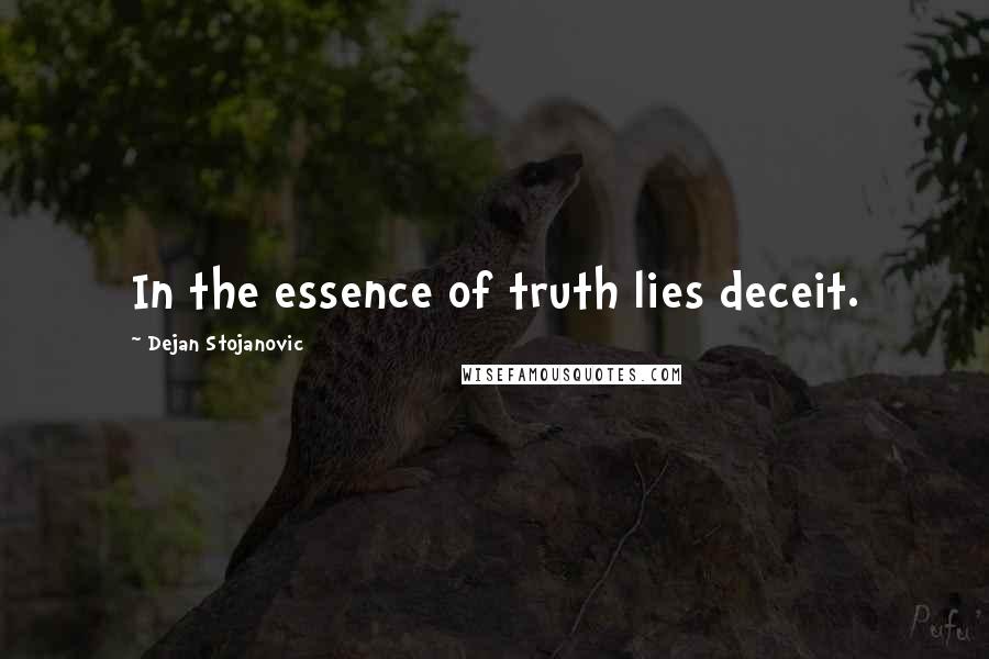 Dejan Stojanovic Quotes: In the essence of truth lies deceit.