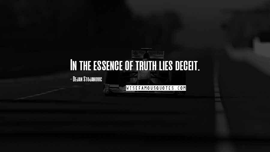 Dejan Stojanovic Quotes: In the essence of truth lies deceit.