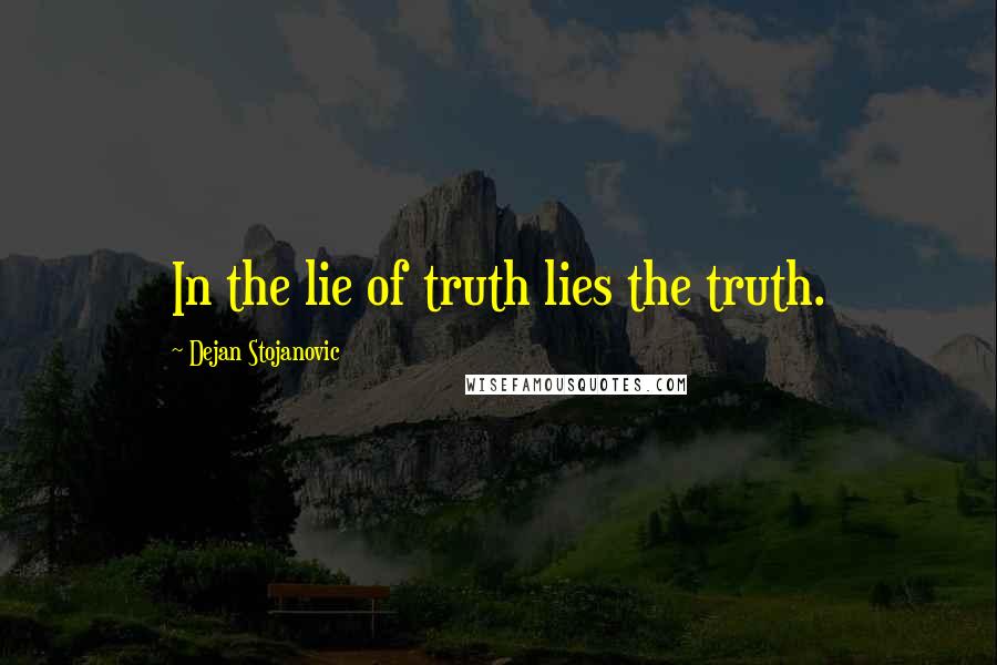 Dejan Stojanovic Quotes: In the lie of truth lies the truth.