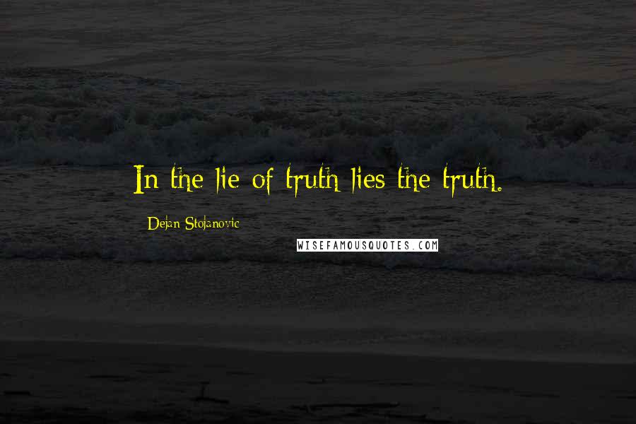 Dejan Stojanovic Quotes: In the lie of truth lies the truth.