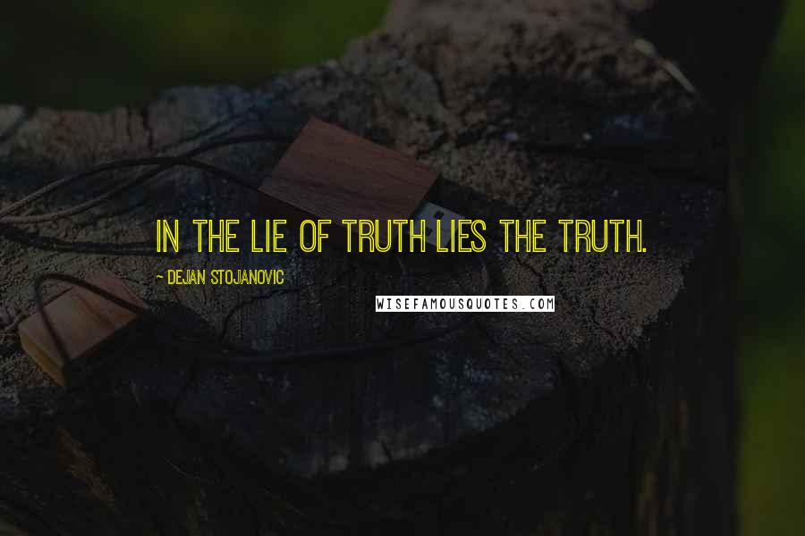 Dejan Stojanovic Quotes: In the lie of truth lies the truth.