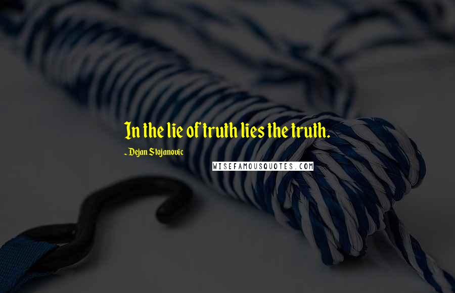 Dejan Stojanovic Quotes: In the lie of truth lies the truth.