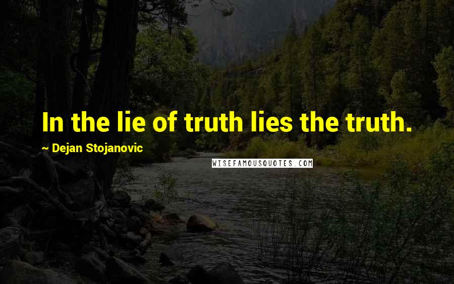 Dejan Stojanovic Quotes: In the lie of truth lies the truth.