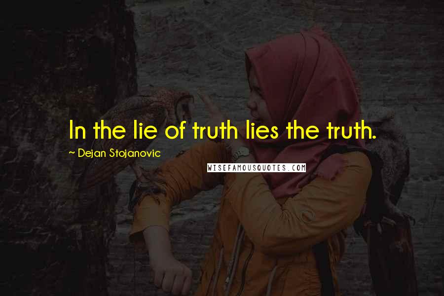 Dejan Stojanovic Quotes: In the lie of truth lies the truth.