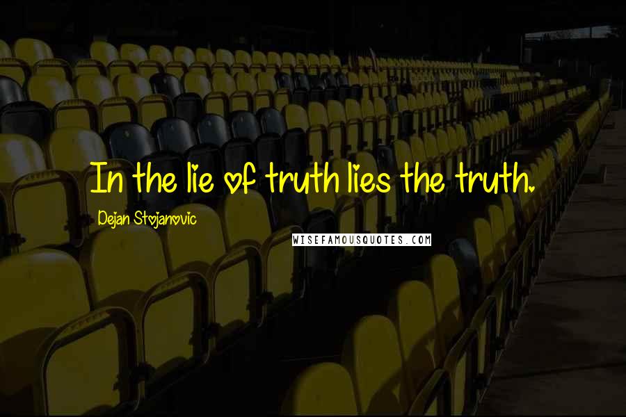 Dejan Stojanovic Quotes: In the lie of truth lies the truth.