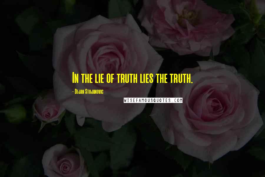 Dejan Stojanovic Quotes: In the lie of truth lies the truth.