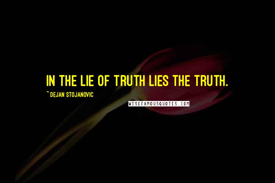 Dejan Stojanovic Quotes: In the lie of truth lies the truth.