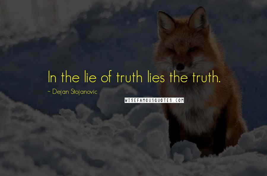 Dejan Stojanovic Quotes: In the lie of truth lies the truth.