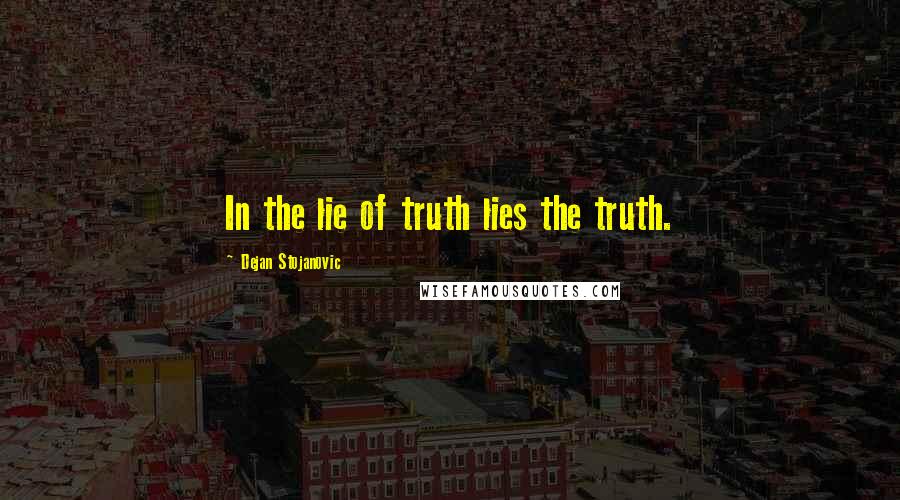 Dejan Stojanovic Quotes: In the lie of truth lies the truth.