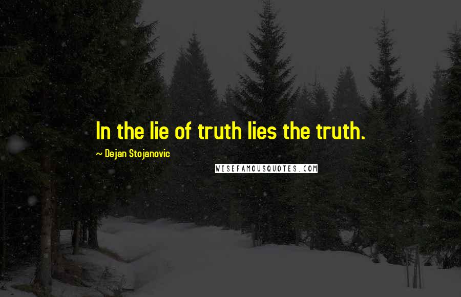 Dejan Stojanovic Quotes: In the lie of truth lies the truth.