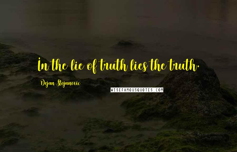 Dejan Stojanovic Quotes: In the lie of truth lies the truth.