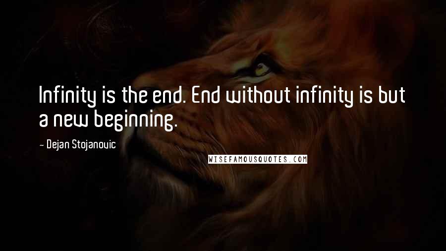 Dejan Stojanovic Quotes: Infinity is the end. End without infinity is but a new beginning.