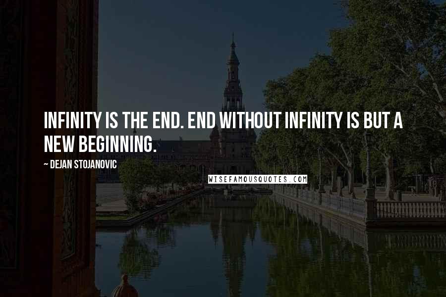 Dejan Stojanovic Quotes: Infinity is the end. End without infinity is but a new beginning.