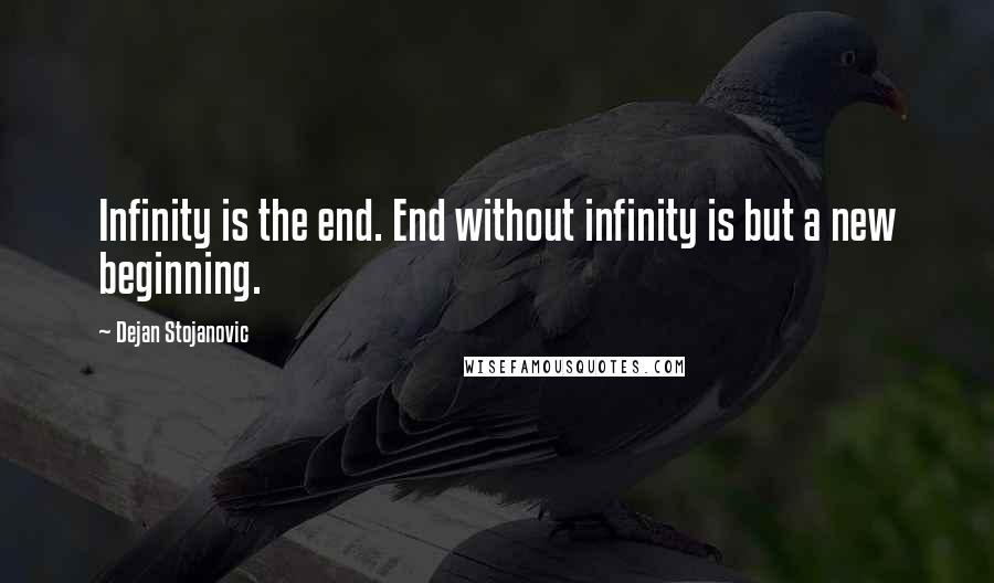 Dejan Stojanovic Quotes: Infinity is the end. End without infinity is but a new beginning.