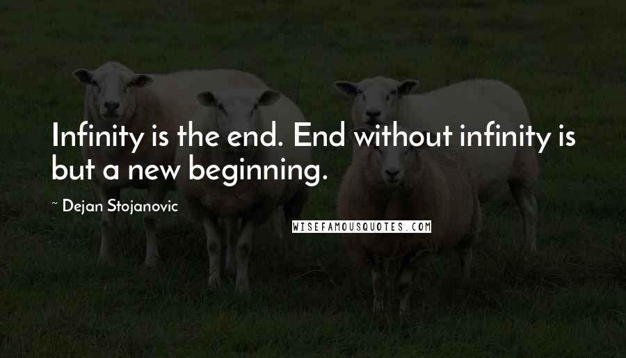 Dejan Stojanovic Quotes: Infinity is the end. End without infinity is but a new beginning.