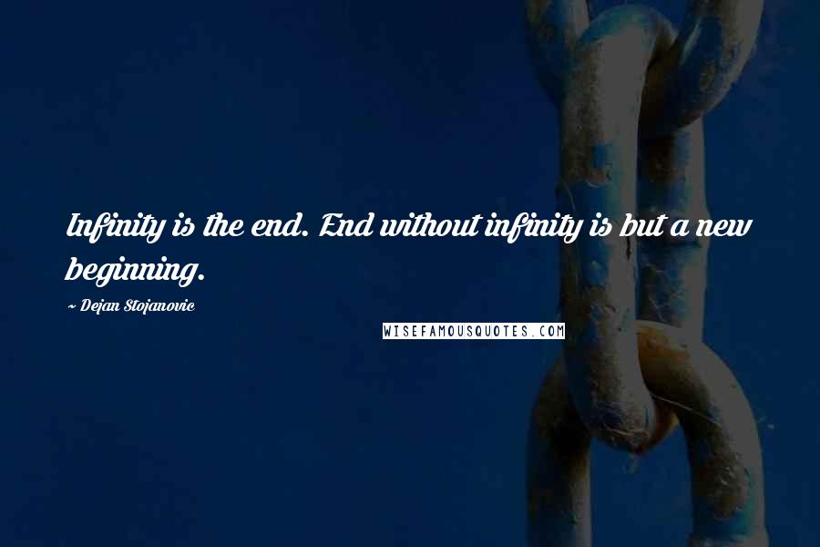 Dejan Stojanovic Quotes: Infinity is the end. End without infinity is but a new beginning.