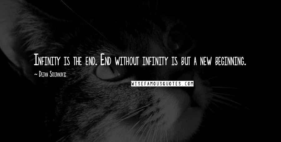 Dejan Stojanovic Quotes: Infinity is the end. End without infinity is but a new beginning.