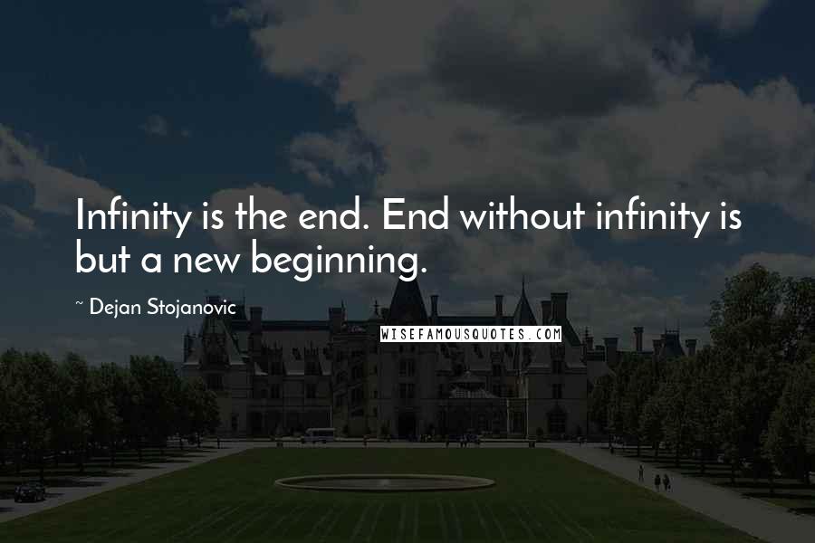 Dejan Stojanovic Quotes: Infinity is the end. End without infinity is but a new beginning.