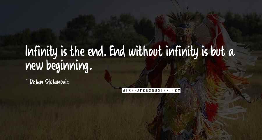 Dejan Stojanovic Quotes: Infinity is the end. End without infinity is but a new beginning.