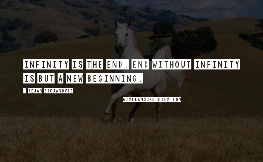 Dejan Stojanovic Quotes: Infinity is the end. End without infinity is but a new beginning.