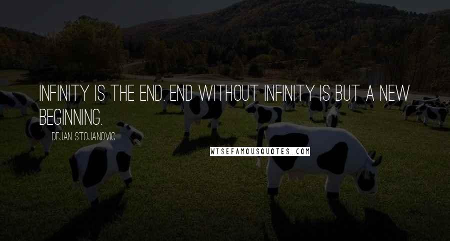 Dejan Stojanovic Quotes: Infinity is the end. End without infinity is but a new beginning.