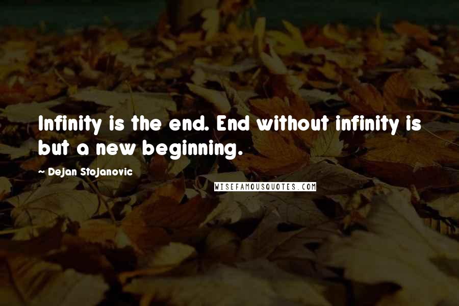 Dejan Stojanovic Quotes: Infinity is the end. End without infinity is but a new beginning.