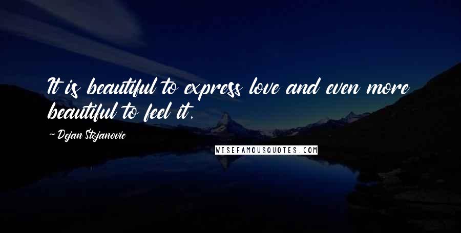 Dejan Stojanovic Quotes: It is beautiful to express love and even more beautiful to feel it.