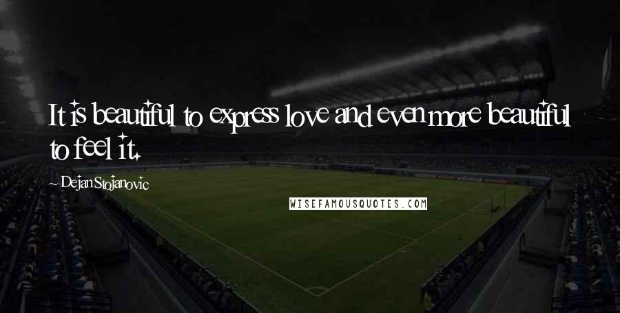 Dejan Stojanovic Quotes: It is beautiful to express love and even more beautiful to feel it.