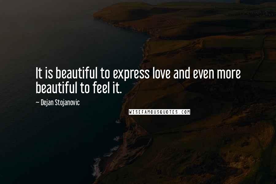Dejan Stojanovic Quotes: It is beautiful to express love and even more beautiful to feel it.
