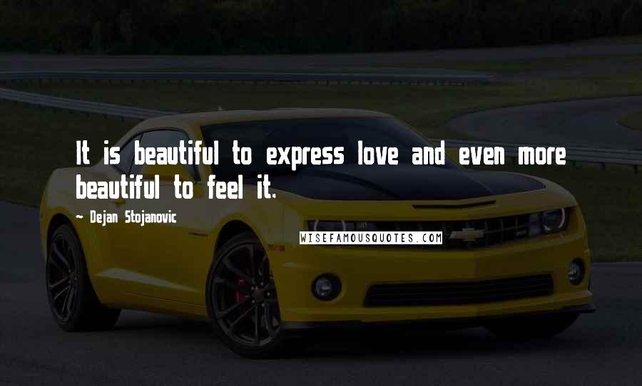 Dejan Stojanovic Quotes: It is beautiful to express love and even more beautiful to feel it.
