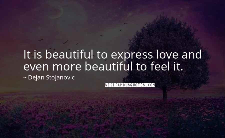 Dejan Stojanovic Quotes: It is beautiful to express love and even more beautiful to feel it.